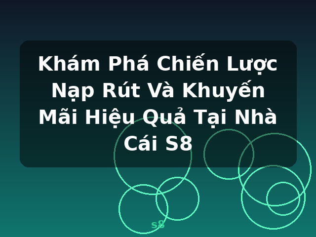 Khám Phá Chiến Lược Nạp Rút Và Khuyến Mãi Hiệu Quả Tại Nhà Cái S8 - s8