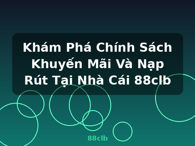 Khám Phá Chính Sách Khuyến Mãi Và Nạp Rút Tại Nhà Cái 88clb - 88clb Khám Phá Chính Sách Khuyến Mãi Và Nạp Rút Tại Nhà Cái 88clb - 88clb