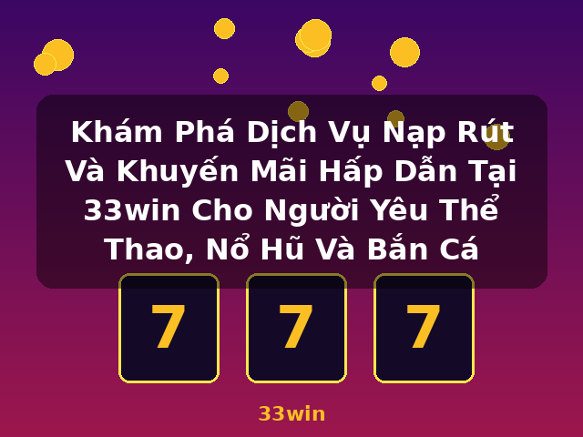Khám Phá Dịch Vụ Nạp Rút Và Khuyến Mãi Hấp Dẫn Tại 33win Cho Người Yêu Thể Thao, Nổ Hũ Và Bắn Cá - 33win