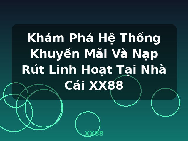 Khám Phá Hệ Thống Khuyến Mãi Và Nạp Rút Linh Hoạt Tại Nhà Cái XX88 - XX88