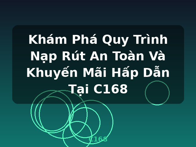 Khám Phá Quy Trình Nạp Rút An Toàn Và Khuyến Mãi Hấp Dẫn Tại C168 - C168