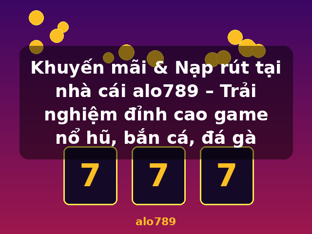 Khuyến mãi & Nạp rút tại nhà cái alo789 – Trải nghiệm đỉnh cao game nổ hũ, bắn cá, đá gà - alo789 Khuyến mãi & Nạp rút tại nhà cái alo789 – Trải nghiệm đỉnh cao game nổ hũ, bắn cá, đá gà - alo789