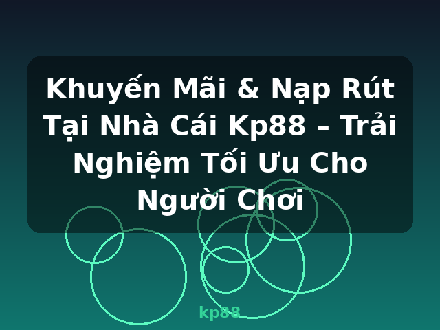 Khuyến Mãi & Nạp Rút Tại Nhà Cái Kp88 – Trải Nghiệm Tối Ưu Cho Người Chơi - kp88 Khuyến Mãi & Nạp Rút Tại Nhà Cái Kp88 – Trải Nghiệm Tối Ưu Cho Người Chơi - kp88