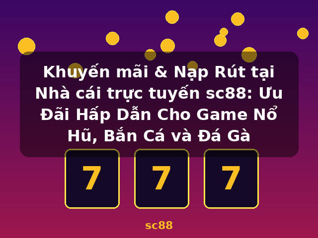Khuyến mãi & Nạp Rút tại Nhà cái trực tuyến sc88: Ưu Đãi Hấp Dẫn Cho Game Nổ Hũ, Bắn Cá và Đá Gà - sc88 Khuyến mãi & Nạp Rút tại Nhà cái trực tuyến sc88: Ưu Đãi Hấp Dẫn Cho Game Nổ Hũ, Bắn Cá và Đá Gà - sc88