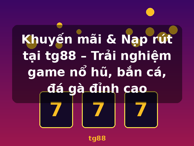 Khuyến mãi & Nạp rút tại tg88 – Trải nghiệm game nổ hũ, bắn cá, đá gà đỉnh cao - tg88 Khuyến mãi & Nạp rút tại tg88 – Trải nghiệm game nổ hũ, bắn cá, đá gà đỉnh cao - tg88