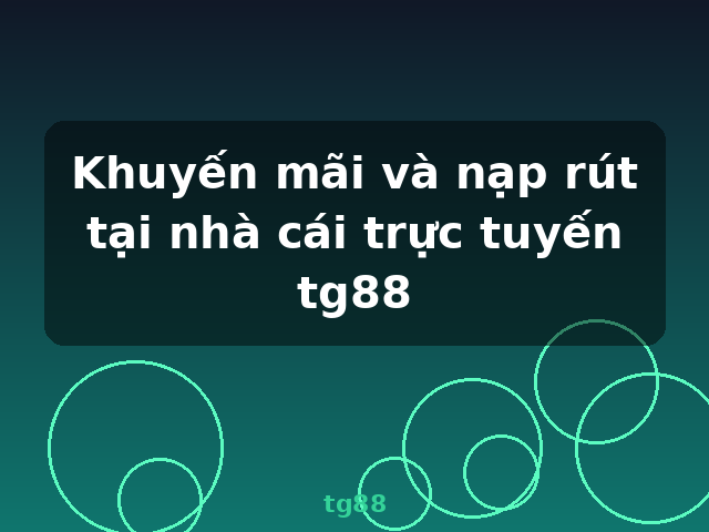 Khuyến mãi và nạp rút tại nhà cái trực tuyến tg88 - tg88 Khuyến mãi và nạp rút tại nhà cái trực tuyến tg88 - tg88