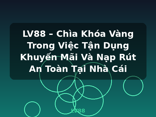 LV88 – Chìa Khóa Vàng Trong Việc Tận Dụng Khuyến Mãi Và Nạp Rút An Toàn Tại Nhà Cái - LV88