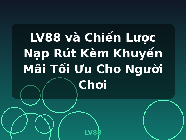 LV88 và Chiến Lược Nạp Rút Kèm Khuyến Mãi Tối Ưu Cho Người Chơi - LV88