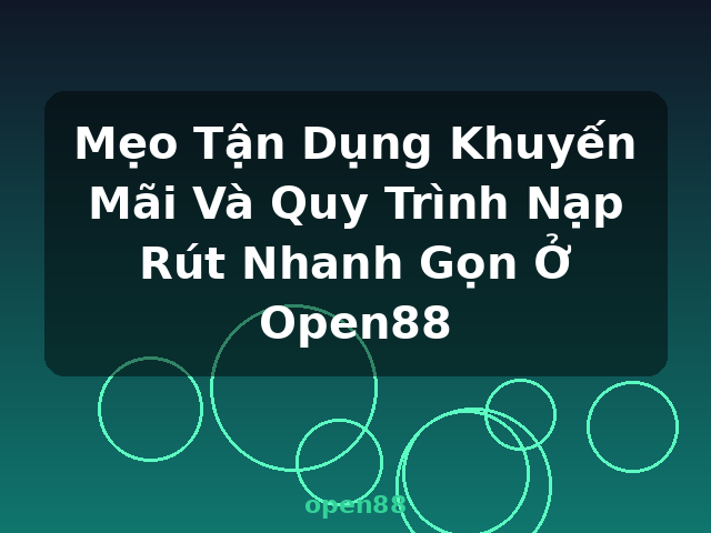 Mẹo Tận Dụng Khuyến Mãi Và Quy Trình Nạp Rút Nhanh Gọn Ở Open88 - open88