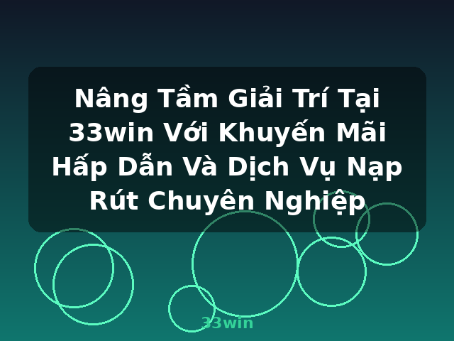 Nâng Tầm Giải Trí Tại 33win Với Khuyến Mãi Hấp Dẫn Và Dịch Vụ Nạp Rút Chuyên Nghiệp - 33win