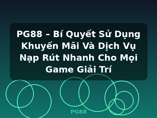 PG88 – Bí Quyết Sử Dụng Khuyến Mãi Và Dịch Vụ Nạp Rút Nhanh Cho Mọi Game Giải Trí - PG88