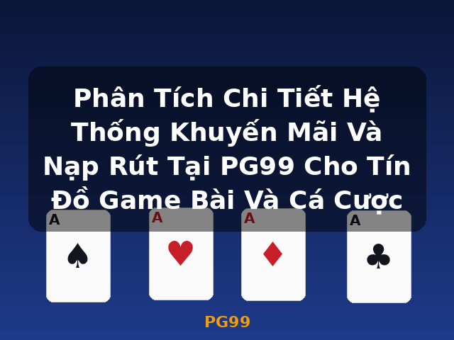 Phân Tích Chi Tiết Hệ Thống Khuyến Mãi Và Nạp Rút Tại PG99 Cho Tín Đồ Game Bài Và Cá Cược - PG99