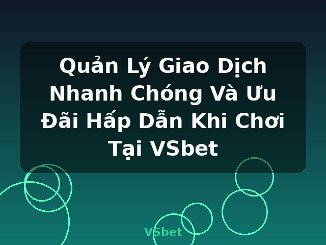 Quản Lý Giao Dịch Nhanh Chóng Và Ưu Đãi Hấp Dẫn Khi Chơi Tại VSbet - VSbet