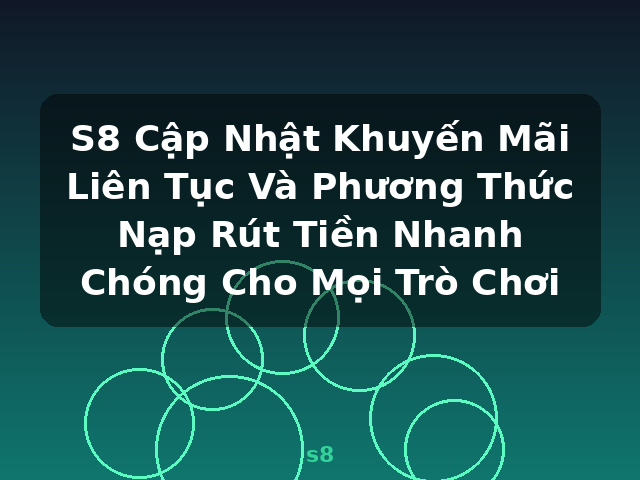 S8 Cập Nhật Khuyến Mãi Liên Tục Và Phương Thức Nạp Rút Tiền Nhanh Chóng Cho Mọi Trò Chơi - s8