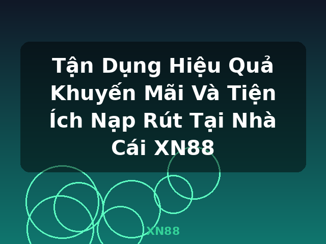 Tận Dụng Hiệu Quả Khuyến Mãi Và Tiện Ích Nạp Rút Tại Nhà Cái XN88 - XN88 Tận Dụng Hiệu Quả Khuyến Mãi Và Tiện Ích Nạp Rút Tại Nhà Cái XN88 - XN88