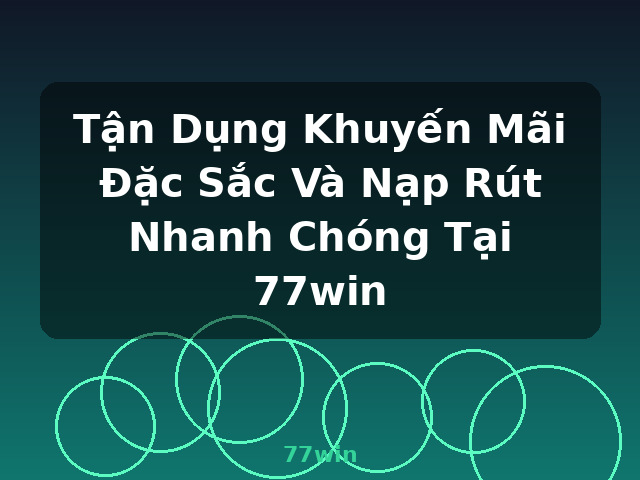 Tận Dụng Khuyến Mãi Đặc Sắc Và Nạp Rút Nhanh Chóng Tại 77win - 77win