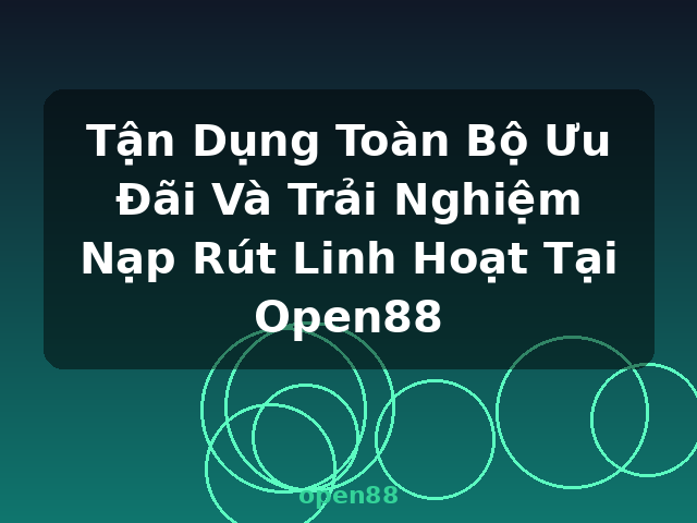 Tận Dụng Toàn Bộ Ưu Đãi Và Trải Nghiệm Nạp Rút Linh Hoạt Tại Open88 - open88