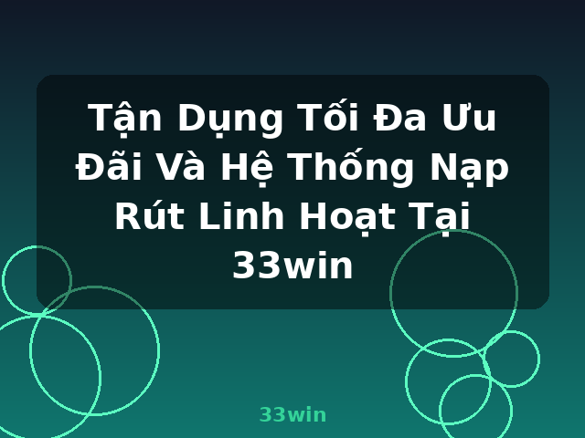 Tận Dụng Tối Đa Ưu Đãi Và Hệ Thống Nạp Rút Linh Hoạt Tại 33win - 33win
