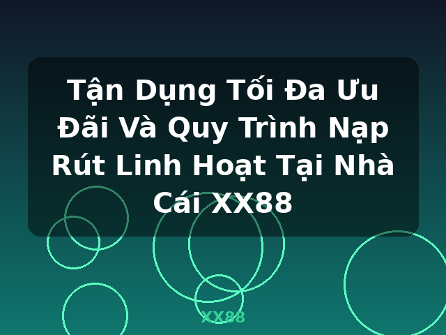 Tận Dụng Tối Đa Ưu Đãi Và Quy Trình Nạp Rút Linh Hoạt Tại Nhà Cái XX88 - XX88 Tận Dụng Tối Đa Ưu Đãi Và Quy Trình Nạp Rút Linh Hoạt Tại Nhà Cái XX88 - XX88