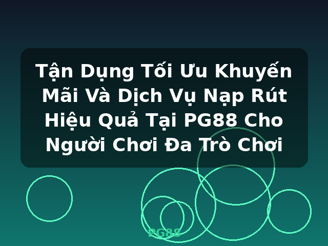 Tận Dụng Tối Ưu Khuyến Mãi Và Dịch Vụ Nạp Rút Hiệu Quả Tại PG88 Cho Người Chơi Đa Trò Chơi - PG88