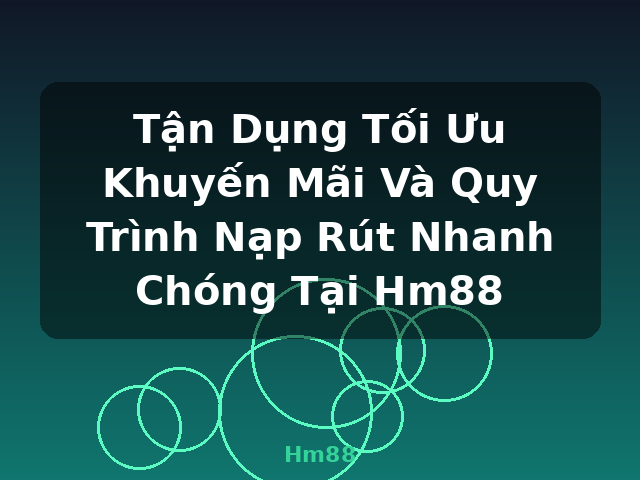 Tận Dụng Tối Ưu Khuyến Mãi Và Quy Trình Nạp Rút Nhanh Chóng Tại Hm88 - Hm88 Tận Dụng Tối Ưu Khuyến Mãi Và Quy Trình Nạp Rút Nhanh Chóng Tại Hm88 - Hm88