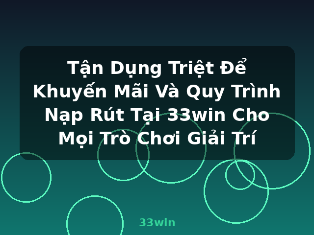 Tận Dụng Triệt Để Khuyến Mãi Và Quy Trình Nạp Rút Tại 33win Cho Mọi Trò Chơi Giải Trí - 33win