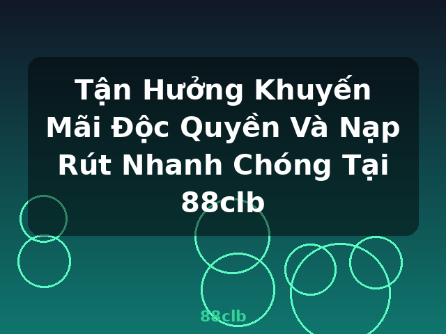 Tận Hưởng Khuyến Mãi Độc Quyền Và Nạp Rút Nhanh Chóng Tại 88clb - 88clb