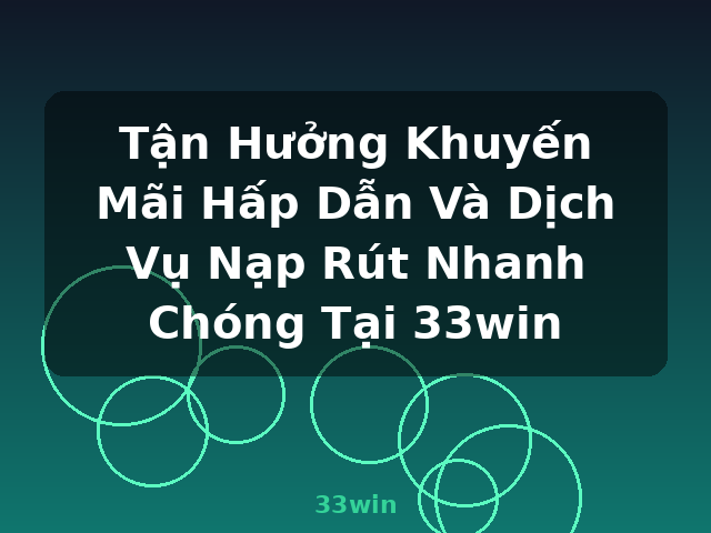 Tận Hưởng Khuyến Mãi Hấp Dẫn Và Dịch Vụ Nạp Rút Nhanh Chóng Tại 33win - 33win