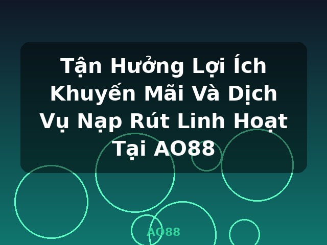 Tận Hưởng Lợi Ích Khuyến Mãi Và Dịch Vụ Nạp Rút Linh Hoạt Tại AO88 - AO88 Tận Hưởng Lợi Ích Khuyến Mãi Và Dịch Vụ Nạp Rút Linh Hoạt Tại AO88 - AO88
