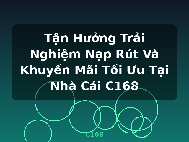 Tận Hưởng Trải Nghiệm Nạp Rút Và Khuyến Mãi Tối Ưu Tại Nhà Cái C168 - C168