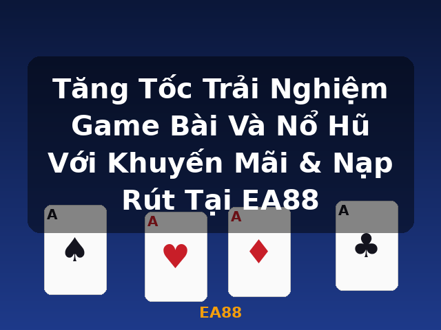 Tăng Tốc Trải Nghiệm Game Bài Và Nổ Hũ Với Khuyến Mãi & Nạp Rút Tại EA88 - EA88