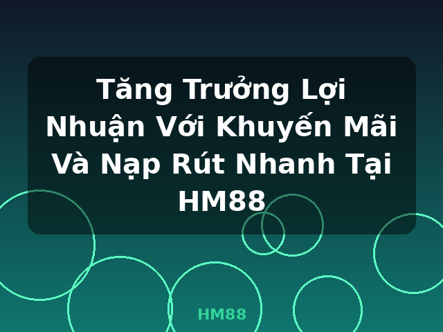 Tăng Trưởng Lợi Nhuận Với Khuyến Mãi Và Nạp Rút Nhanh Tại HM88 - HM88