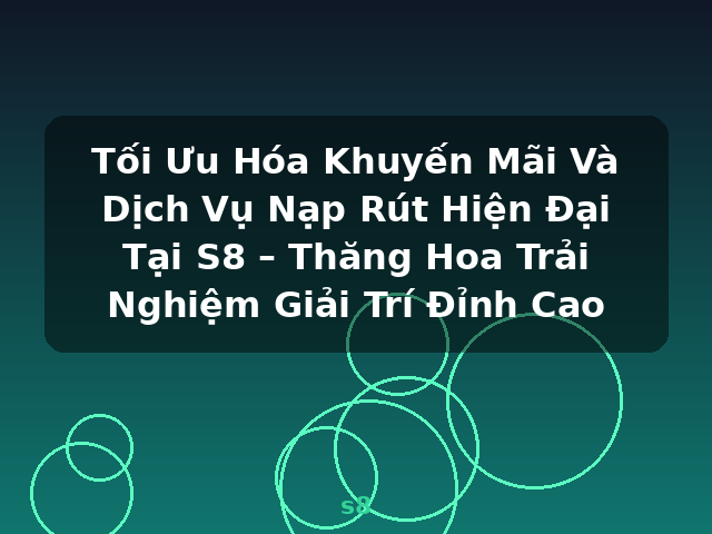 Tối Ưu Hóa Khuyến Mãi Và Dịch Vụ Nạp Rút Hiện Đại Tại S8 – Thăng Hoa Trải Nghiệm Giải Trí Đỉnh Cao - s8