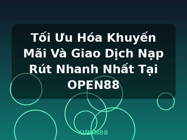 Tối Ưu Hóa Khuyến Mãi Và Giao Dịch Nạp Rút Nhanh Nhất Tại OPEN88 - OPEN88