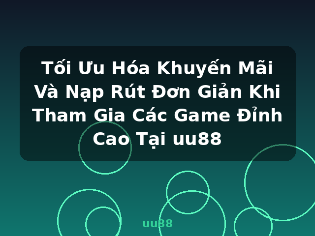 Tối Ưu Hóa Khuyến Mãi Và Nạp Rút Đơn Giản Khi Tham Gia Các Game Đỉnh Cao Tại uu88 - uu88