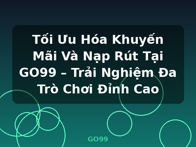 Tối Ưu Hóa Khuyến Mãi Và Nạp Rút Tại GO99 – Trải Nghiệm Đa Trò Chơi Đỉnh Cao - GO99 Tối Ưu Hóa Khuyến Mãi Và Nạp Rút Tại GO99 – Trải Nghiệm Đa Trò Chơi Đỉnh Cao - GO99
