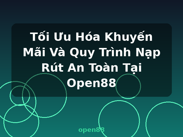 Tối Ưu Hóa Khuyến Mãi Và Quy Trình Nạp Rút An Toàn Tại Open88 - open88