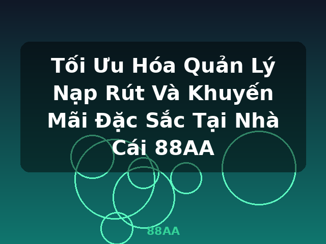 Tối Ưu Hóa Quản Lý Nạp Rút Và Khuyến Mãi Đặc Sắc Tại Nhà Cái 88AA - 88AA