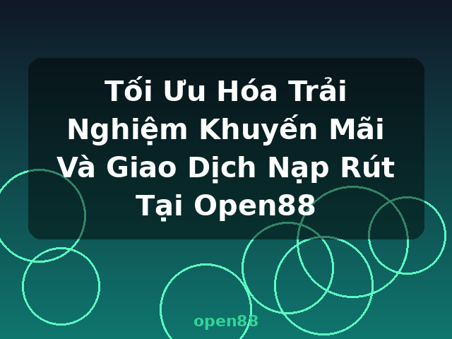 Tối Ưu Hóa Trải Nghiệm Khuyến Mãi Và Giao Dịch Nạp Rút Tại Open88 - open88