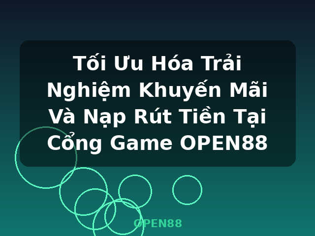 Tối Ưu Hóa Trải Nghiệm Khuyến Mãi Và Nạp Rút Tiền Tại Cổng Game OPEN88 - OPEN88