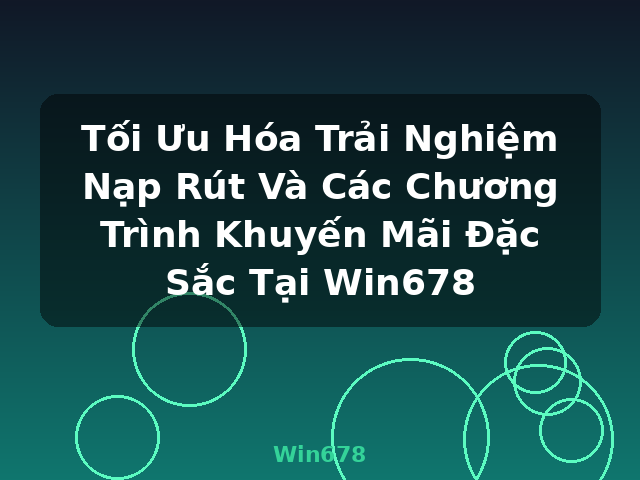 Tối Ưu Hóa Trải Nghiệm Nạp Rút Và Các Chương Trình Khuyến Mãi Đặc Sắc Tại Win678 - Win678 Tối Ưu Hóa Trải Nghiệm Nạp Rút Và Các Chương Trình Khuyến Mãi Đặc Sắc Tại Win678 - Win678