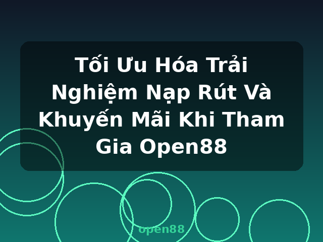 Tối Ưu Hóa Trải Nghiệm Nạp Rút Và Khuyến Mãi Khi Tham Gia Open88 - open88