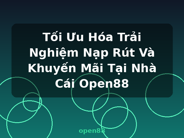 Tối Ưu Hóa Trải Nghiệm Nạp Rút Và Khuyến Mãi Tại Nhà Cái Open88 - open88