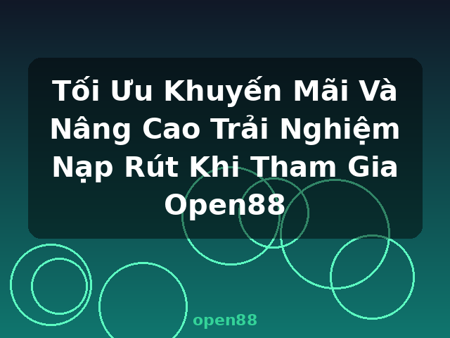 Tối Ưu Khuyến Mãi Và Nâng Cao Trải Nghiệm Nạp Rút Khi Tham Gia Open88 - open88