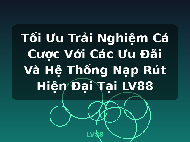 Tối Ưu Trải Nghiệm Cá Cược Với Các Ưu Đãi Và Hệ Thống Nạp Rút Hiện Đại Tại LV88 - LV88