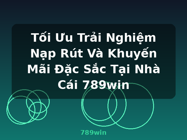 Tối Ưu Trải Nghiệm Nạp Rút Và Khuyến Mãi Đặc Sắc Tại Nhà Cái 789win - 789win Tối Ưu Trải Nghiệm Nạp Rút Và Khuyến Mãi Đặc Sắc Tại Nhà Cái 789win - 789win