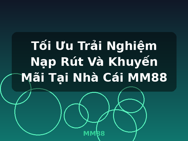 Tối Ưu Trải Nghiệm Nạp Rút Và Khuyến Mãi Tại Nhà Cái MM88 - MM88