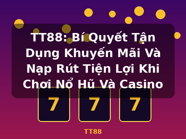 TT88: Bí Quyết Tận Dụng Khuyến Mãi Và Nạp Rút Tiện Lợi Khi Chơi Nổ Hũ Và Casino - TT88 TT88: Bí Quyết Tận Dụng Khuyến Mãi Và Nạp Rút Tiện Lợi Khi Chơi Nổ Hũ Và Casino - TT88