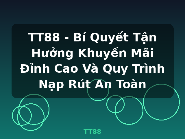 TT88 - Bí Quyết Tận Hưởng Khuyến Mãi Đỉnh Cao Và Quy Trình Nạp Rút An Toàn - TT88