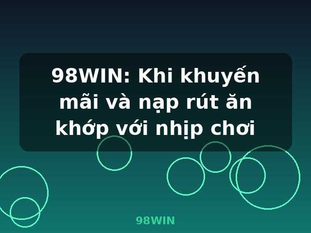 98WIN: Khi khuyến mãi và nạp rút ăn khớp với nhịp chơi - 98WIN 98WIN: Khi khuyến mãi và nạp rút ăn khớp với nhịp chơi - 98WIN